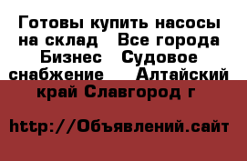 Готовы купить насосы на склад - Все города Бизнес » Судовое снабжение   . Алтайский край,Славгород г.